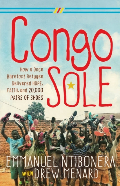 Congo Sole - How a Once Barefoot Refugee Delivered Hope, Faith, and 20,000 Pairs of Shoes