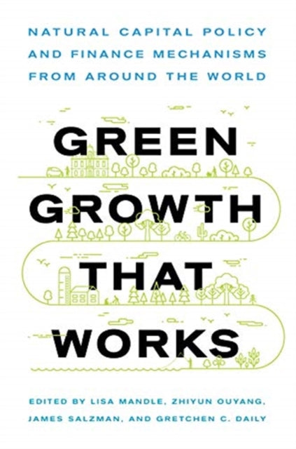 Green Growth That Works - Natural Capital Policy and Finance Mechanisms from Around the World