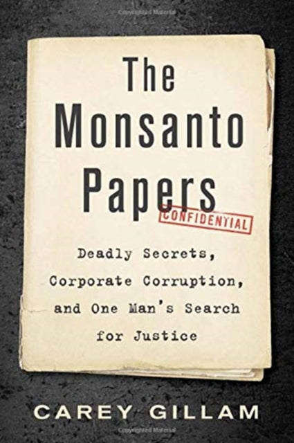 The Monsanto Papers - Deadly Secrets, Corporate Corruption, and One Man's Search for Justice