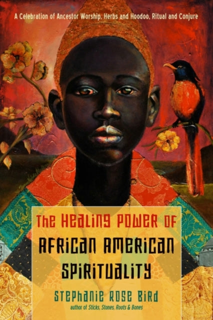 The Healing Power of African-American Spirituality - A Celebration of Ancestor Worship, Herbs and Hoodoo, Ritual and Conjure