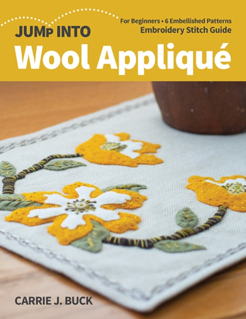 Jump Into Wool Applique - For Beginners; 6 Embellished Patterns; Embroidery Stitch Guide