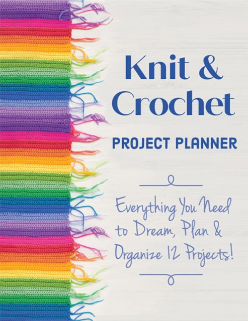 Knit & Crochet Project Planner - Everything You Need to Dream, Plan & Organize 12 Projects!