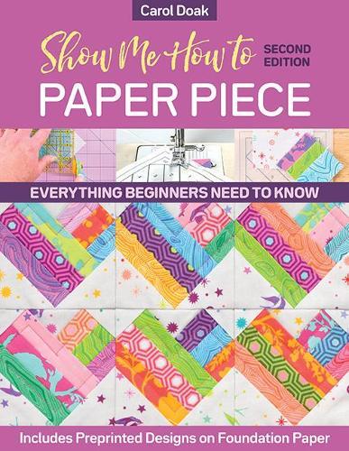 Show Me How to Paper Piece (Second Edition) - Everything Beginners Need to Know; Includes Preprinted Designs on Foundation Paper