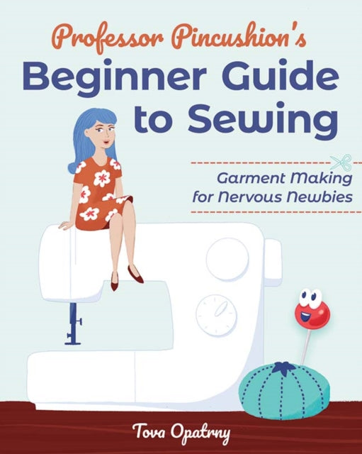 Professor Pincushion's Beginner Guide to Sewing - Garment Making for Nervous Newbies