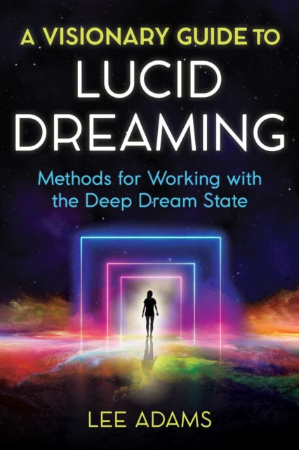 A Visionary Guide to Lucid Dreaming - Methods for Working with the Deep Dream State