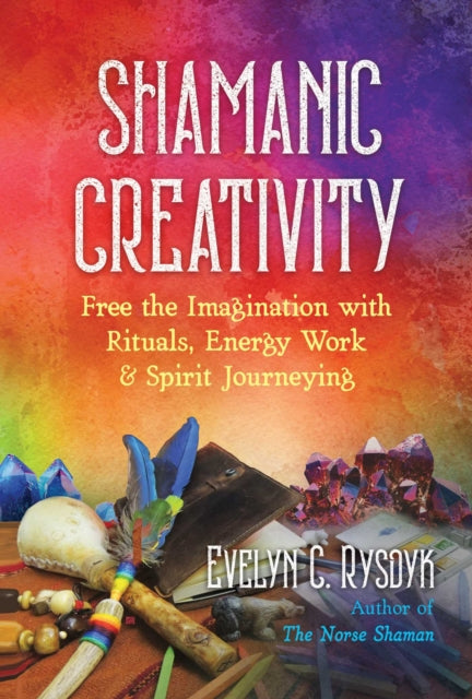 Shamanic Creativity - Free the Imagination with Rituals, Energy Work, and Spirit Journeying