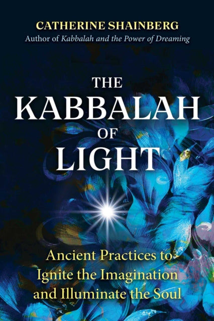 The Kabbalah of Light - Ancient Practices to Ignite the Imagination and Illuminate the Soul