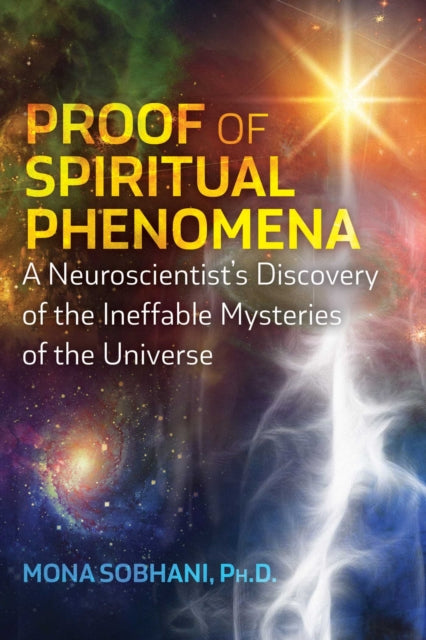 Proof of Spiritual Phenomena - A Neuroscientist's Discovery of the Ineffable Mysteries of the Universe
