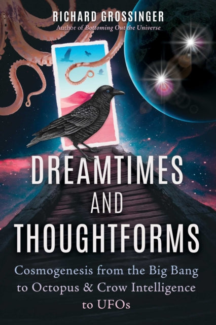 Dreamtimes and Thoughtforms - Cosmogenesis from the Big Bang to Octopus and Crow Intelligence to UFOs