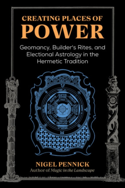 Creating Places of Power - Geomancy, Builders' Rites, and Electional Astrology in the Hermetic Tradition
