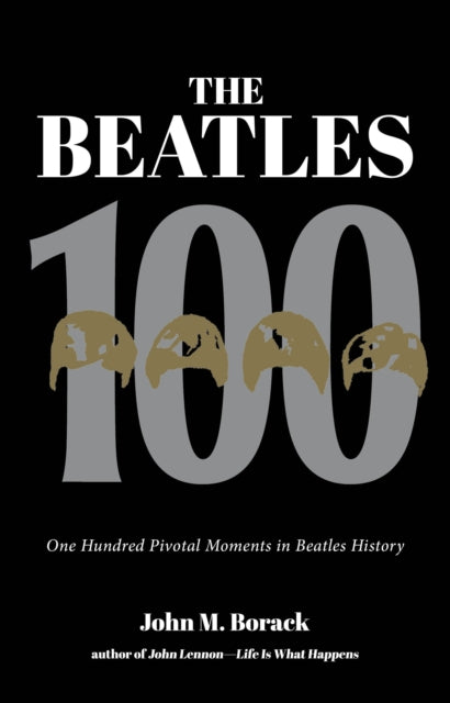 The Beatles 100 - One Hundred Pivotal Moments in Beatles History
