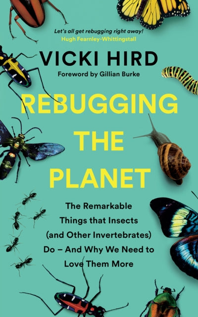 Rebugging the Planet - The Remarkable Things that Insects (and Other Invertebrates) Do - And Why We Need to Love Them More