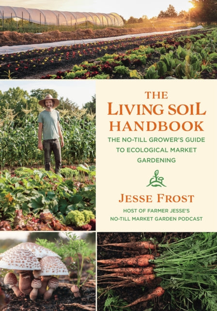 The Living Soil Handbook - The No-Till Grower's Guide to Ecological Market Gardening