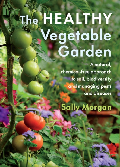 The Healthy Vegetable Garden - A natural, chemical-free approach to soil, biodiversity and managing pests and diseases