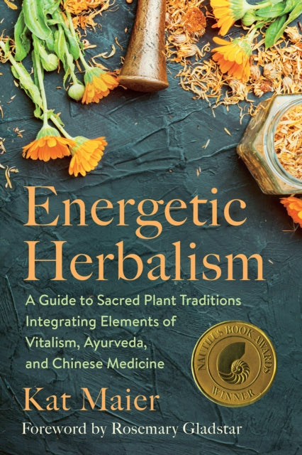 Energetic Herbalism - A Guide to Sacred Plant Traditions Integrating Elements of Vitalism, Ayurveda, and Chinese Medicine
