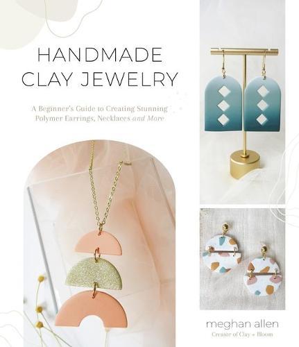 Handmade Clay Jewelry - A Beginner's Guide to Creating Stunning Polymer Earrings, Necklaces and More
