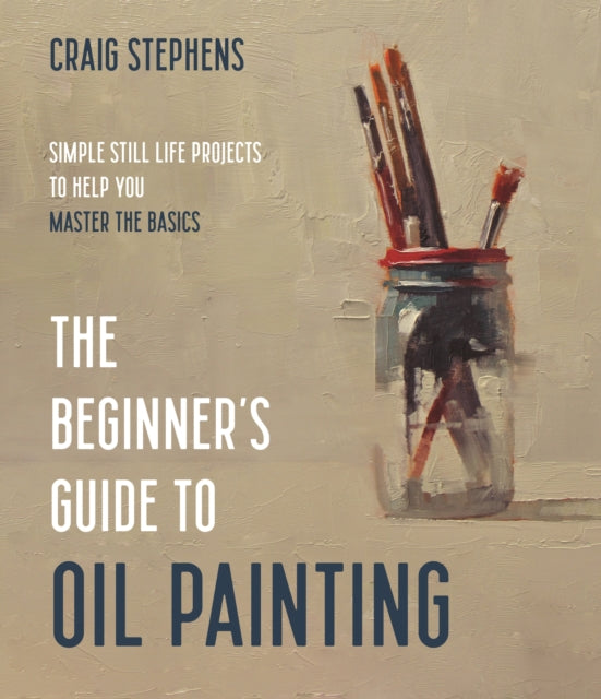The Beginner's Guide to Oil Painting - Simple Still Life Projects to Help You Master the Basics