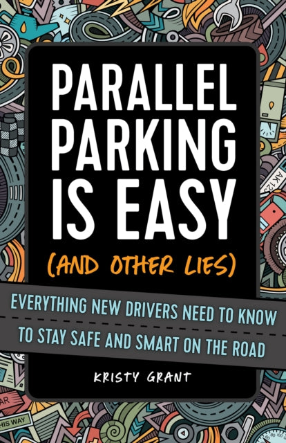 Parallel Parking Is Easy (and Other Lies) - Everything New Drivers Need to Know to Stay Safe and Smart on the Road