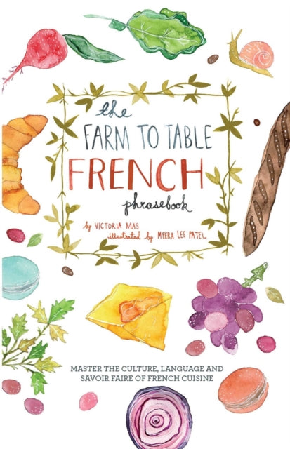 The Farm To Table French Phrasebook - Master the Culture, Language and Savoir Faire of French Cuisine