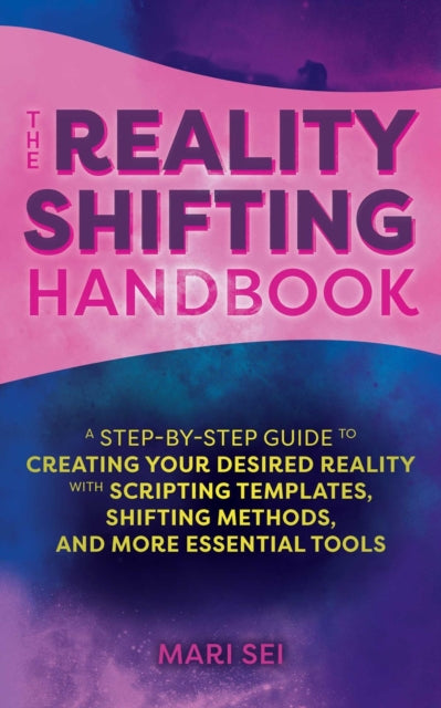 The Reality Shifting Handbook - A Step-by-Step Guide to Creating Your Desired Reality with Scripting Templates, Shifting Methods, and More Essential Tools