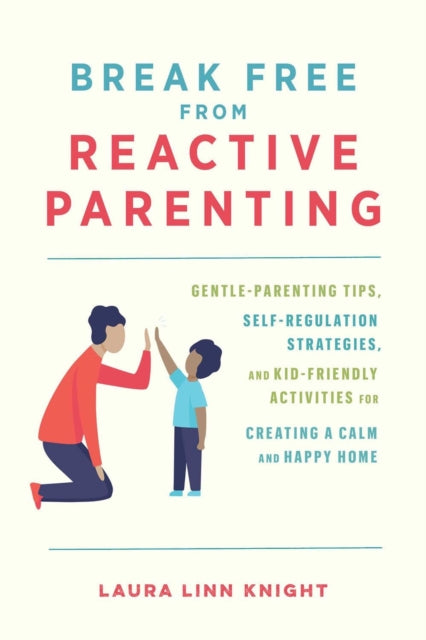 Break Free From Reactive Parenting - Gentle-Parenting Tips, Self-Regulation Strategies, and Kid-Friendly Activities for Creating and Calm and Happy Home