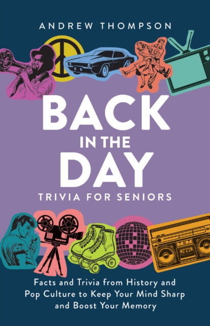 Back In The Day Trivia For Seniors - Facts and Trivia from History and Pop Culture to Keep Your Mind Sharp and Boost Your Memory