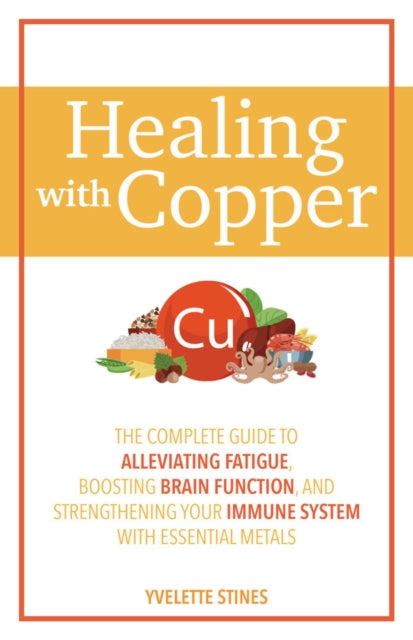 Healing With Copper - The Complete Guide to Alleviating Fatigue, Boosting Brain Function, and Strengthening Your Immune System with Essential Metals