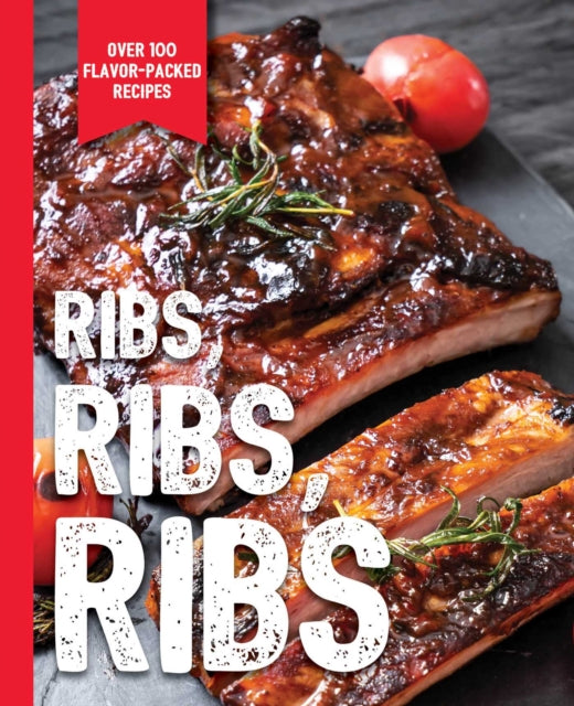 Ribs, Ribs, Ribs - Over 100 Flavor-Packed Recipes