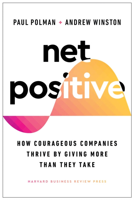 Net Positive - How Courageous Companies Thrive by Giving More Than They Take