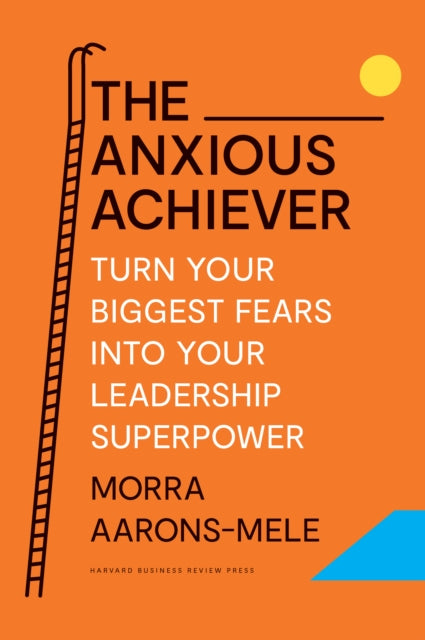 The Anxious Achiever - Turn Your Biggest Fears into Your Leadership Superpower