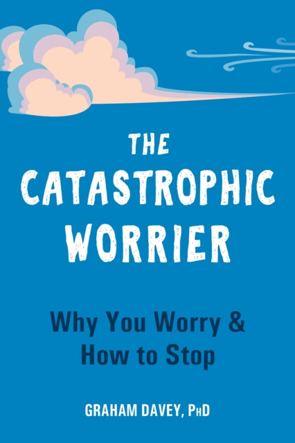 The Catastrophic Worrier - Why You Worry and How to Stop