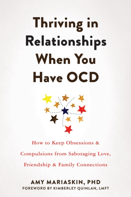 Thriving in Relationships When You Have OCD - How to Keep Obsessions and Compulsions from Sabotaging Love, Friendship, and Family Connections