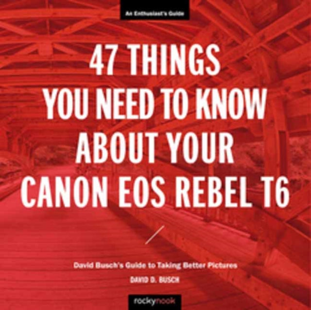 47 Things You Need to Know About Your Canon EOS Rebel T6 - David Busch's Guide to Taking Better Pictures