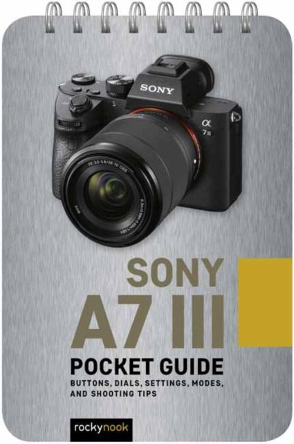 Sony a7 III: Pocket Guide - Buttons, Dials, Settings, Modes, and Shooting Tips