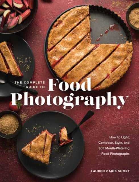 The Complete Guide to Food Photography - How to Light, Compose, Style, and Edit Mouth-Watering Food Photographs
