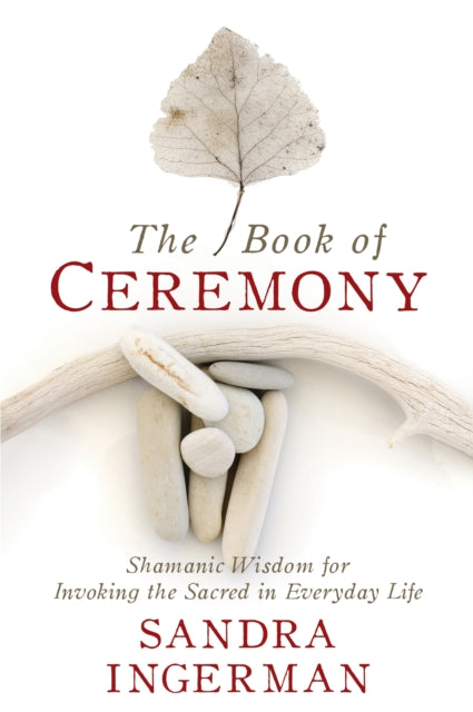 The Book of Ceremony - Shamanic Wisdom for Invoking the Sacred in Everyday Life