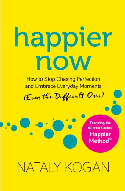 Happier Now - How to Stop Chasing Perfection and Embrace Everyday Moments (Even the Difficult Ones)