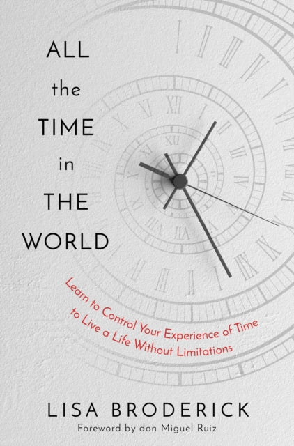 All the Time in the World - Learn to Control Your Experience of Time to Live a Life Without Limitations