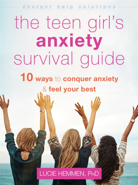 The Teen Girl's Anxiety Survival Guide - Ten Ways to Conquer Anxiety and Feel Your Best