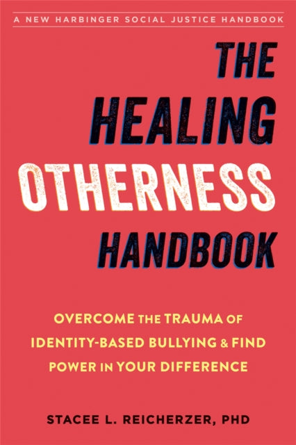 The Healing Otherness Handbook - Overcome the Trauma of Identity-Based Bullying and Find Power in Your Difference