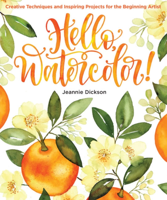 Hello, Watercolor! - Creative Techniques and Inspiring Projects for the Beginning Artist