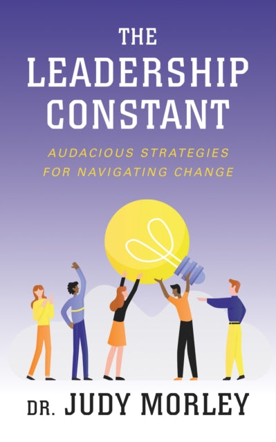 The Leadership Constant - Audacious Strategies for Navigating Change