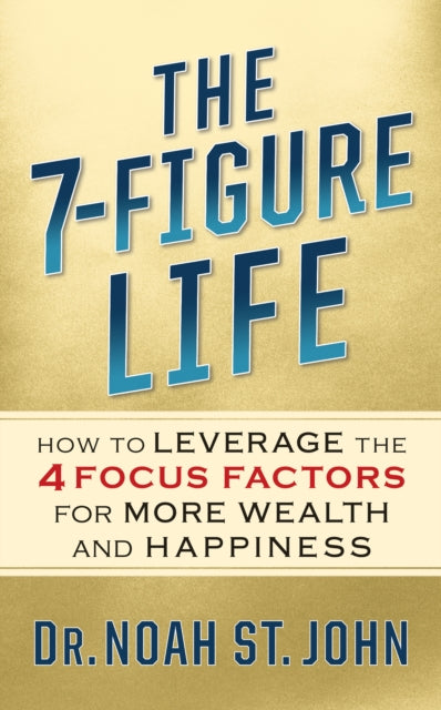 The 7-Figure Life - How to Leverage the 4 FOCUS FACTORS for Wealth and Happiness