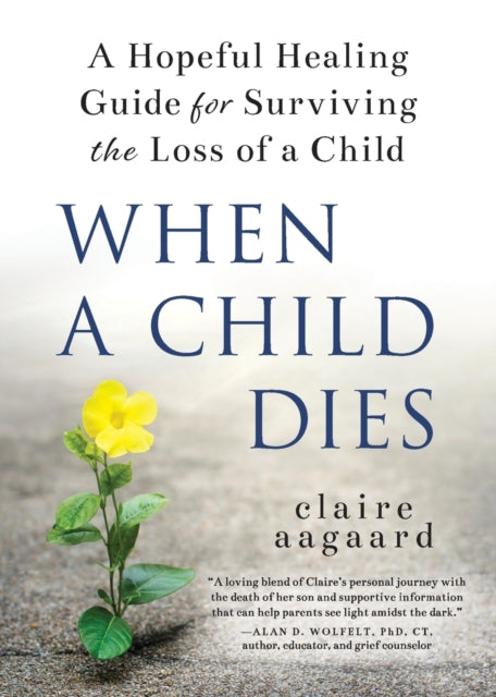 When a Child Dies - A Hopeful Healing Guide for Surviving the Loss of a Child