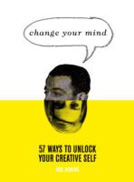 Change Your Mind: 57 Ways to Unlock Your Creative Self
