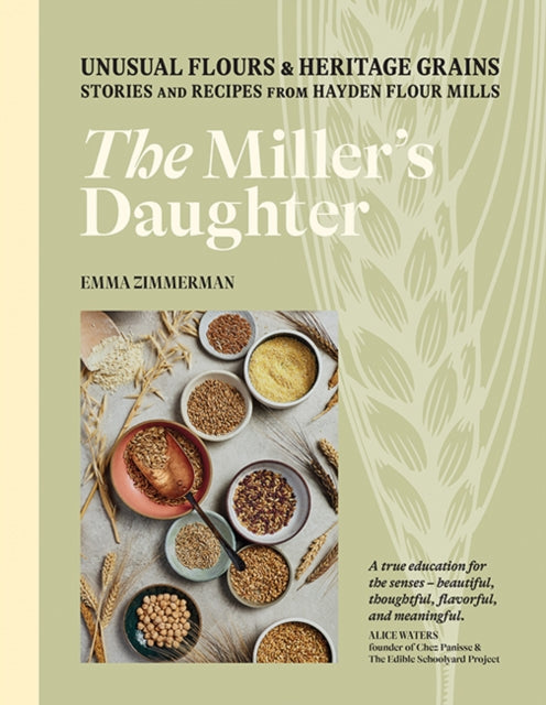 The Miller's Daughter - Unusual Flours & Heritage Grains: Stories and Recipes from Hayden Flour Mills