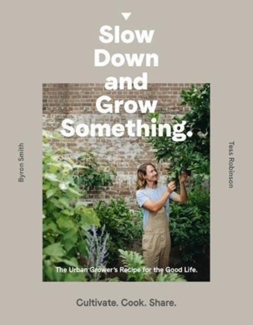 Slow Down and Grow Something - The Urban Grower's Recipe for the Good Life