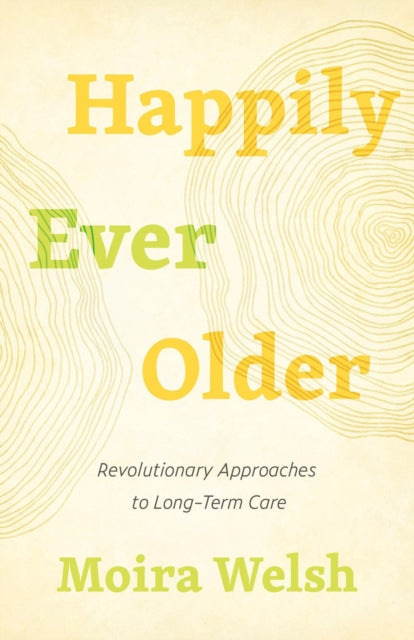 Happily Ever Older - Revolutionary Approaches To Long-Term Care