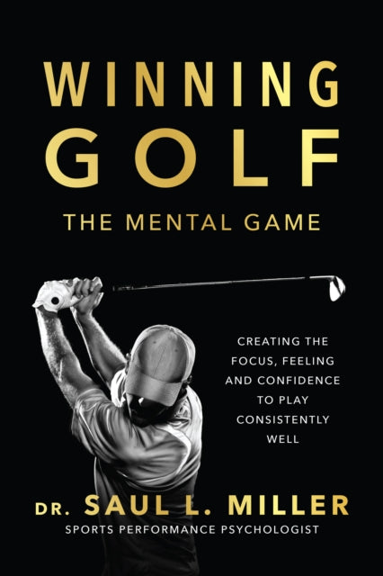 Winning Golf - The Mental Game (Creating the Focus, Feeling, and Confidence to Play Consistently Well)