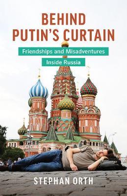 Behind Putin's Curtain - Friendships and Misadventures Inside Russia